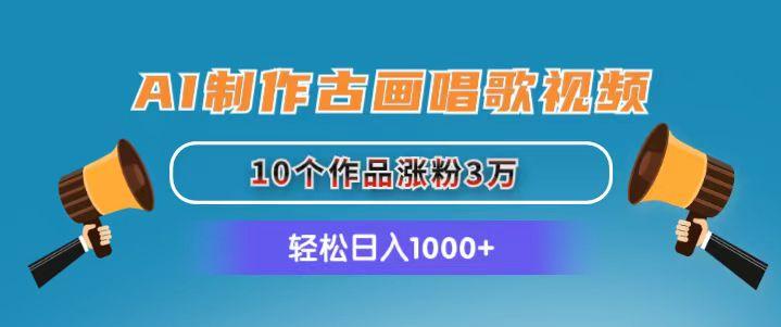 AI制作古画唱歌视频，10个作品涨粉3万，日入1000+-云泽轻创网