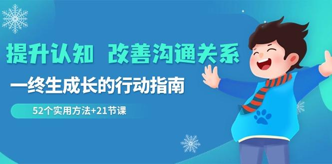提升认知改善沟通关系，一终生成长的行动指南 52个实用方法+21节课-云泽轻创网