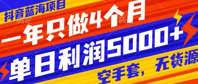 抖音蓝海项目，一年只做4个月，空手套，无货源，单日利润5000+-云泽轻创网
