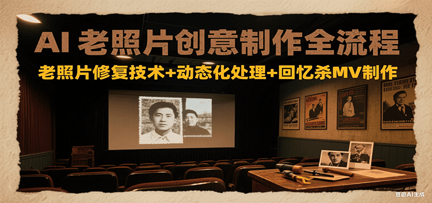 AI老照片创意制作全流程:老照片修复技术+动态化处理+回忆杀MV制作-云泽轻创网