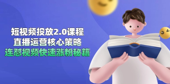 短视频投放2.0课程，直播运营核心策略，连怼视频快速涨粉秘籍-云泽轻创网
