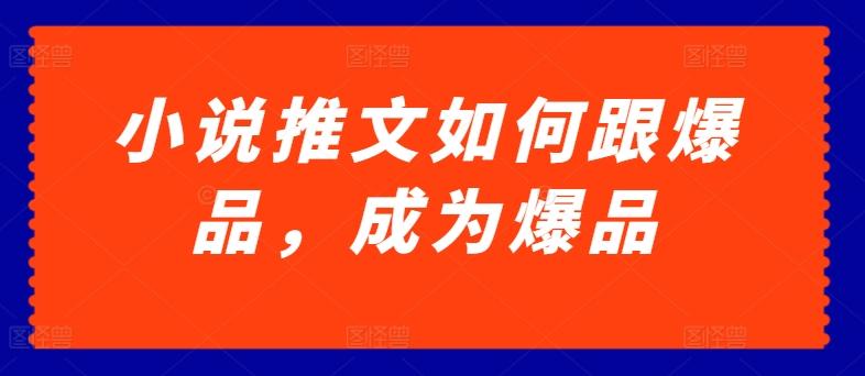 小说推文如何跟爆品，成为爆品【揭秘】-云泽轻创网