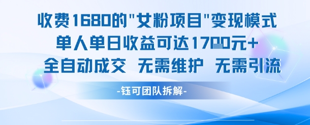 外面收费1680的女粉项目变现，单人单日收益可达1.7k，全自动成交无需维护-云泽轻创网