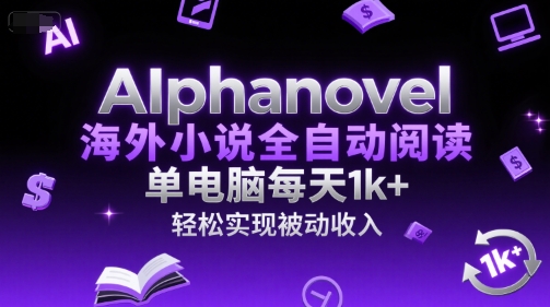 AIphanovel海外小说全自动阅读，单电脑每天1k+，轻松实现被动收入【揭秘】-云泽轻创网