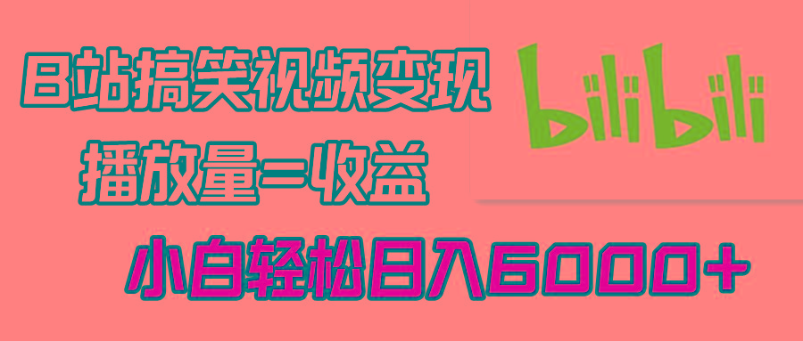 B站搞笑视频变现，播放量=收益，小白轻松日入6000+-云泽轻创网