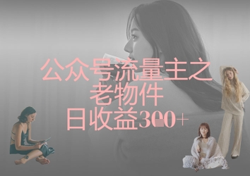 公众号流量主之老物件日收益300+-云泽轻创网