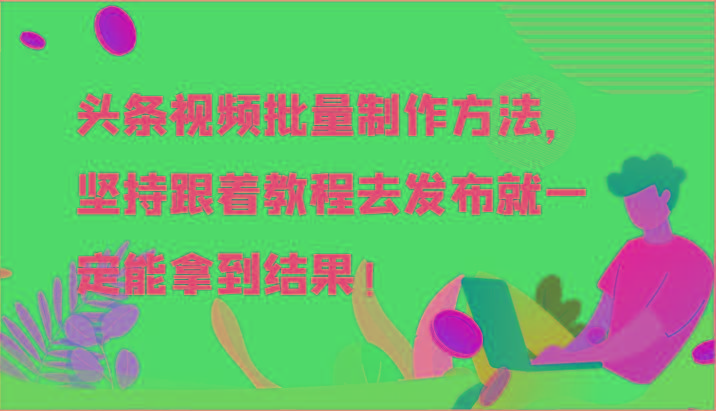 头条视频批量制作方法，坚持跟着教程去发布就一定能拿到结果！-云泽轻创网