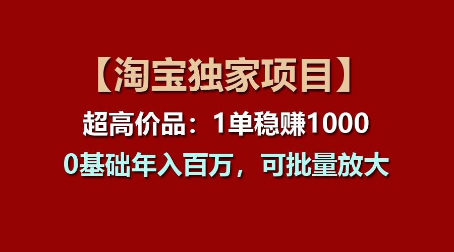 【淘宝独家项目】超高价品:1单稳赚1000多,0基础年入百万,可批量放大-云泽轻创网