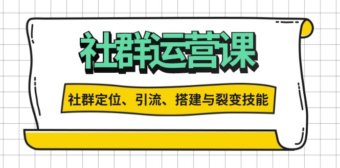 社群运营打卡计划：解锁社群定位、引流、搭建与裂变技能-云泽轻创网