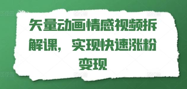 矢量动画情感视频拆解课，实现快速涨粉变现-云泽轻创网