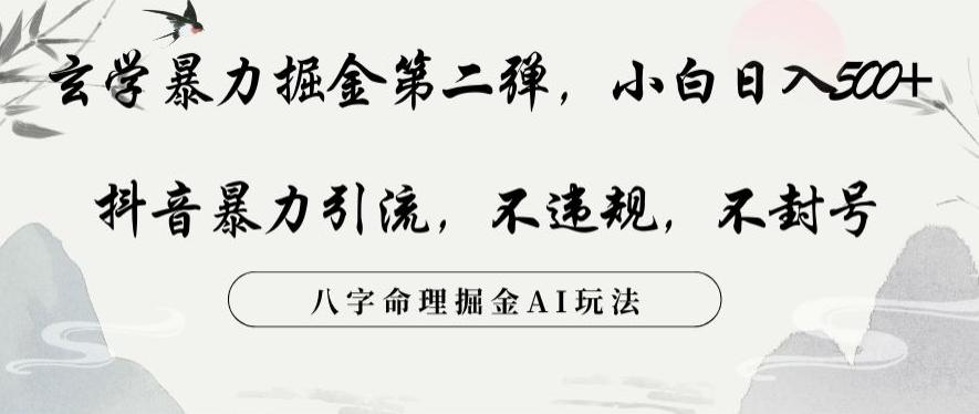 玄学暴力掘金第二弹，小白日入500+，抖音暴力引流，不违规，术封号，八字命理掘金AI玩法【揭秘】-云泽轻创网