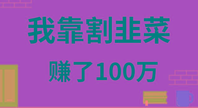 我靠割韭菜赚了 100 万-云泽轻创网