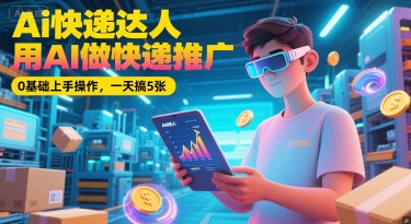 Ai快递达人，用AI做快递推广，0基础上手操作，一天搞5张-云泽轻创网