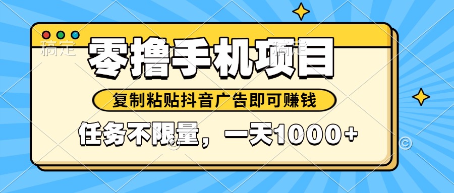 2025年最新手机零撸小项目，复制粘贴抖音广告即可赚钱，平台大水，任务...-云泽轻创网