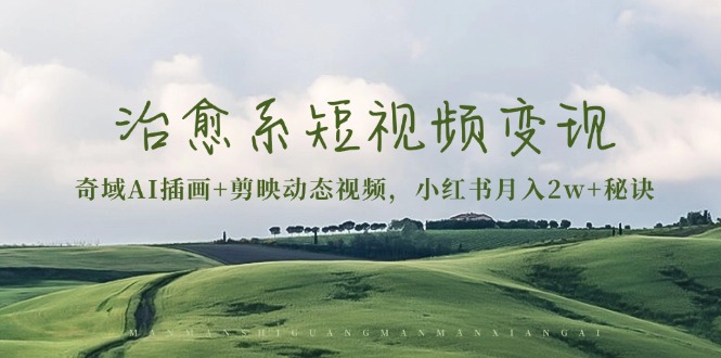 治愈系短视频变现：奇域AI插画+剪映动态视频，小红书月入2w+秘诀-云泽轻创网