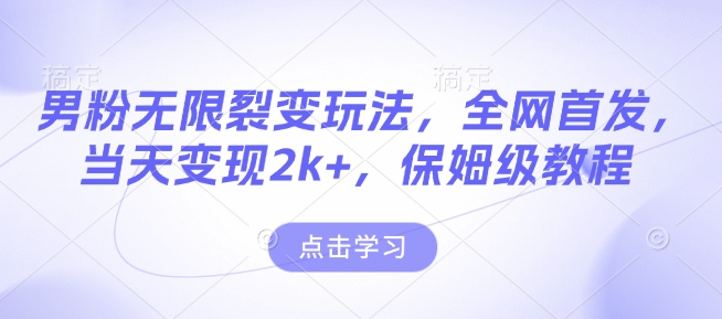 男粉无限裂变玩法，全网首发，当天变现2k+，保姆级教程【永久更新】【揭秘】-云泽轻创网