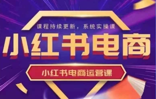 小红书电商运营实操课，​新手从0~1落地实操-云泽轻创网