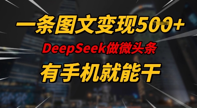 一条图文变现5张，DeeSeep微头条，有手机就能做-云泽轻创网