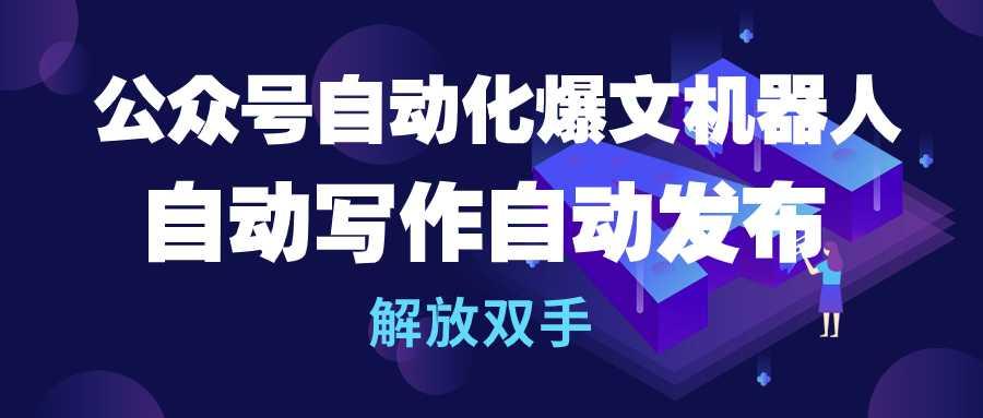 (10069期)公众号流量主自动化爆文机器人，自动写作自动发布，解放双手-云泽轻创网