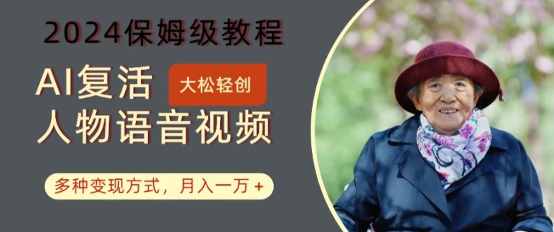 AI复活人物讲话视频：2024保姆级教程，多种变现方式，月入一万+【揭秘】-云泽轻创网