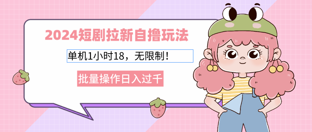 2024短剧拉新自撸玩法。单机1小时18，无限制，批量操作日入过千-云泽轻创网