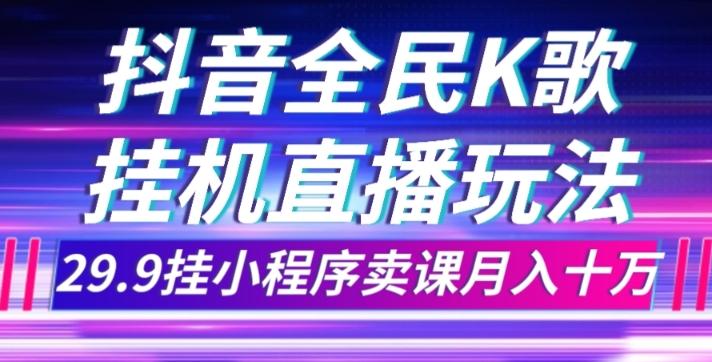 抖音全民K歌直播不露脸玩法，29.9挂小程序卖课月入10万-云泽轻创网