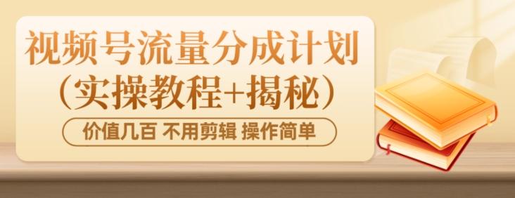 价值几百上千不用剪辑简单操作视频号流量分成计划（实操教程+揭秘）-云泽轻创网