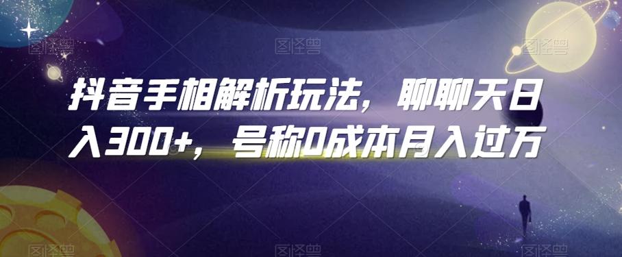 抖音手相解析玩法，聊聊天日入300+，号称0成本月入过万【揭秘】-云泽轻创网