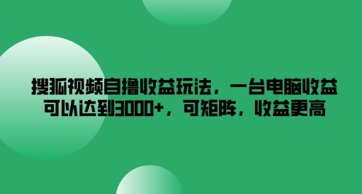 搜狐视频自撸收益玩法，一台电脑收益可以达到3k+，可矩阵，收益更高【揭秘】-云泽轻创网