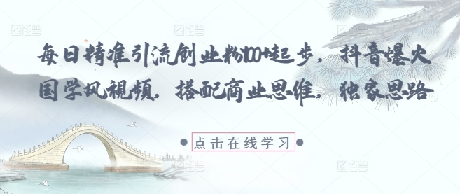 每日精准引流创业粉100+起步，抖音爆火国学风视频，搭配商业思维，独家思路-云泽轻创网