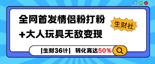 【生财36计】全网首发情侣粉打粉+大人玩具无敌变现-云泽轻创网