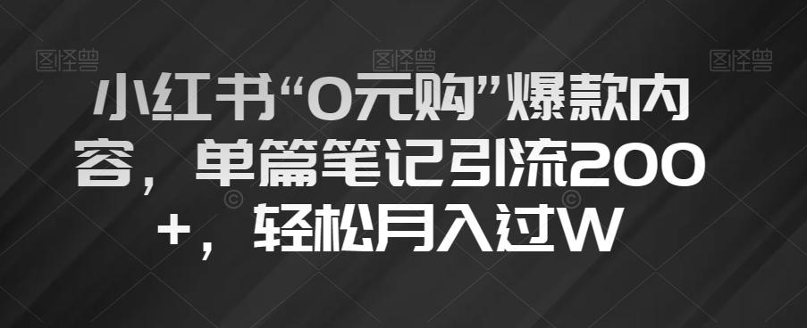 小红书“0元购”爆款内容，单篇笔记引流200+，轻松月入过W【揭秘】-云泽轻创网