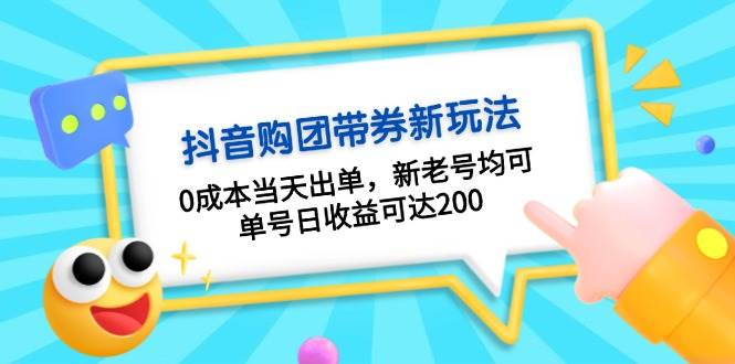 抖音购团带券，0成本当天出单，新老号均可，单号日收益可达200-云泽轻创网