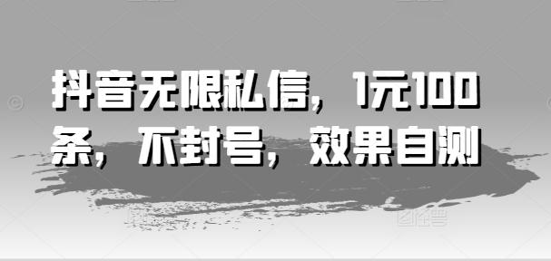 抖音无限私信，1元100条，不封号，效果自测-云泽轻创网