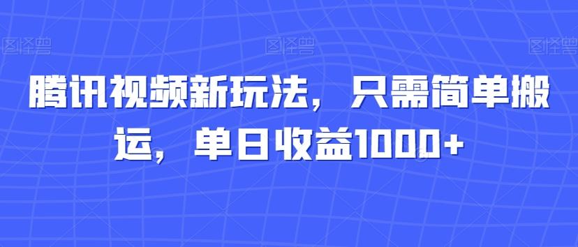 腾讯视频新玩法，只需简单搬运，单日收益1000+-云泽轻创网