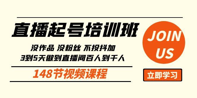 直播起号课：没作品没粉丝不投抖加 3到5天直播间百人到千人方法(148节)-云泽轻创网