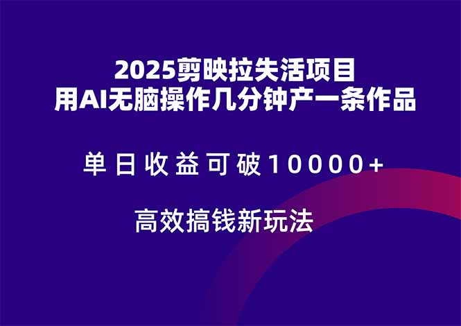 2025剪映拉失活项目，单日收益可破10000+，用AI无脑制作作品，高效搞…-云泽轻创网