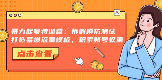 暴力起号特训营：拆解模仿测试，打造易爆流量模板，积累账号权重-云泽轻创网