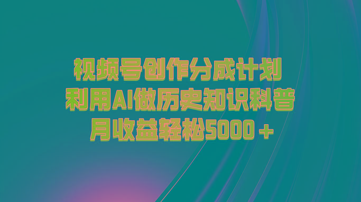 视频号创作分成计划 利用AI做历史知识科普 月收益轻松5000+-云泽轻创网