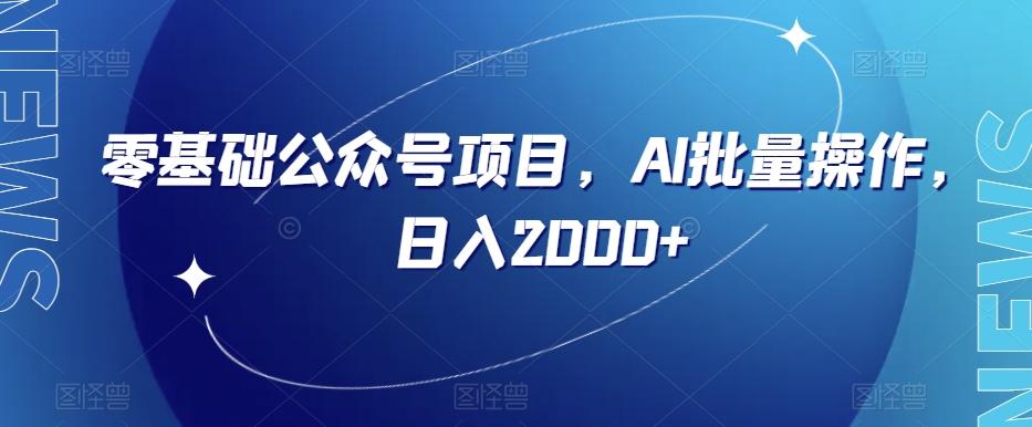 零基础公众号项目，AI批量操作，日入2000+【揭秘】-云泽轻创网
