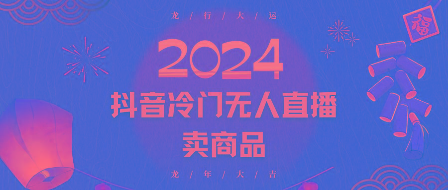 2024抖音冷门电商无人直播，流量大，转换高，日入2000+小白轻松上手-云泽轻创网