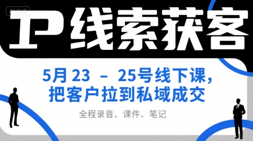 IP线索获客5月23-25号线下课，把客户拉到私域成交(录音+课件+笔记)-云泽轻创网