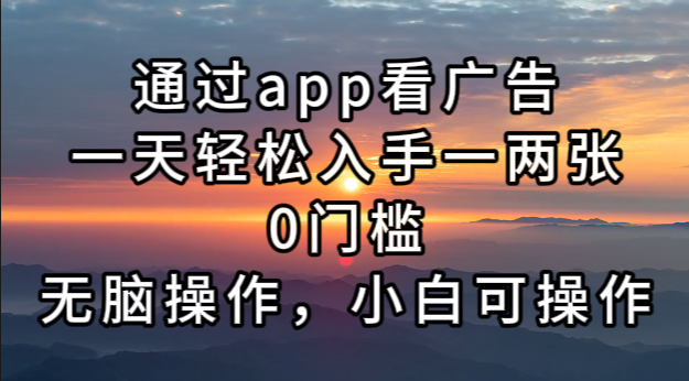 通过app看广告，一天轻松入手一两张0门槛，无脑操作，小白可操作-云泽轻创网