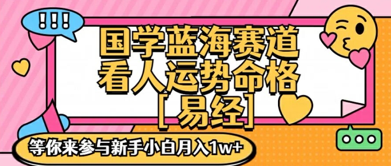 国学蓝海赋能赛道，零基础学习，手把手教学独一份新手小白月入1W+【揭秘】-云泽轻创网