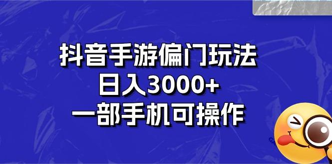 抖音手游偏门玩法，日入3000+，一部手机可操作-云泽轻创网