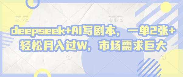 deepseek+AI写剧本，一单2张+ 轻松月入过W，市场需求巨大-云泽轻创网