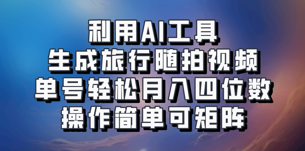 利用AI工具生成旅行随拍视频,单号轻松月入四位数,操作简单可矩阵-云泽轻创网
