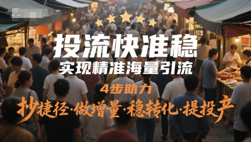 投流快准稳，实现精准海量引流，4步助力，抄捷径·做增量·稳转化·提投产-云泽轻创网