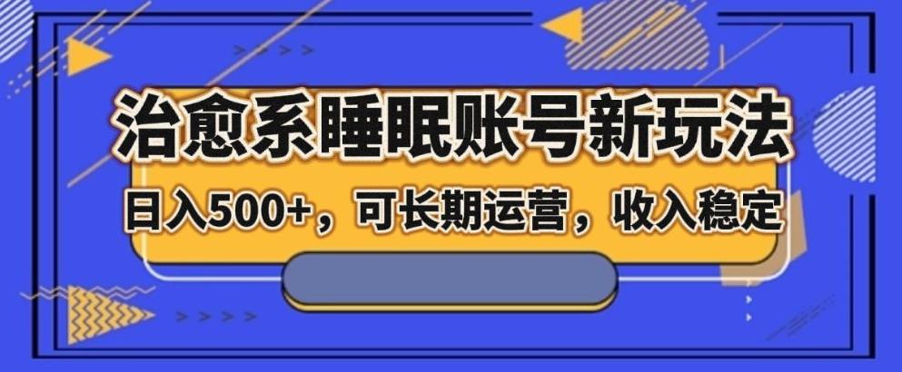 治愈系睡眠账号新玩法，日入500+长期运营，收入稳定-云泽轻创网