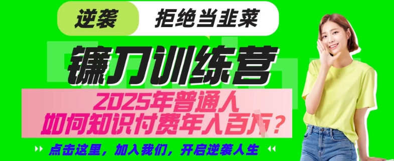 【网创项目终点站-镰刀训练营超级IP合伙人】25年普通人如何通过“知识付费”年入百个-仅此一版【揭秘】-云泽轻创网